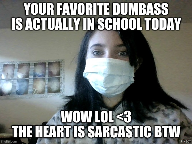 e w l o o k a t m y u g l y c l a s s r o o m | YOUR FAVORITE DUMBASS IS ACTUALLY IN SCHOOL TODAY; WOW LOL <3
THE HEART IS SARCASTIC BTW | made w/ Imgflip meme maker