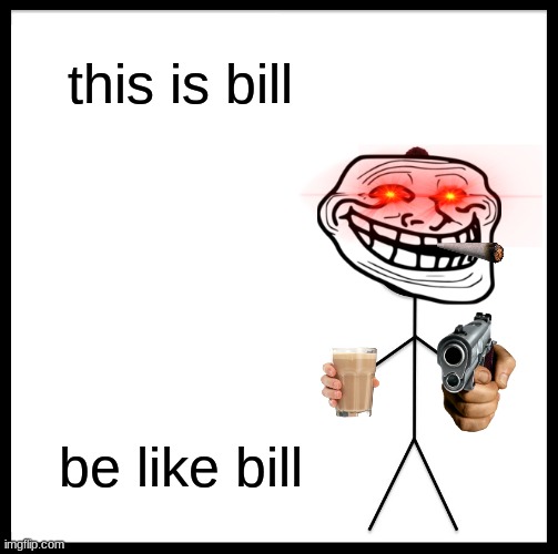 dont be like bill | this is bill; be like bill | image tagged in memes,be like bill | made w/ Imgflip meme maker