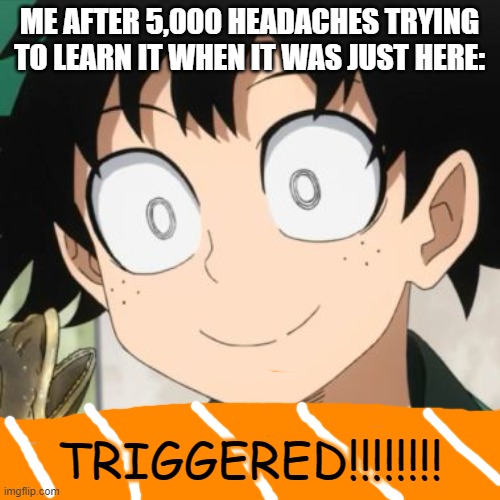 Triggered Deku | ME AFTER 5,000 HEADACHES TRYING TO LEARN IT WHEN IT WAS JUST HERE: TRIGGERED!!!!!!!! | image tagged in triggered deku | made w/ Imgflip meme maker