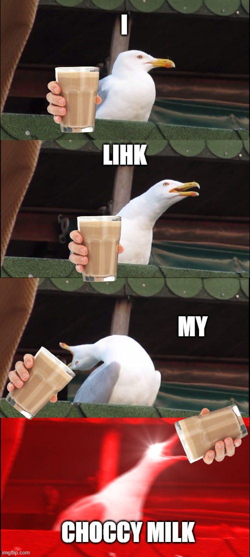 Inhaling Seagull | I; LIHK; MY; CHOCCY MILK | image tagged in inhaling seagull | made w/ Imgflip meme maker