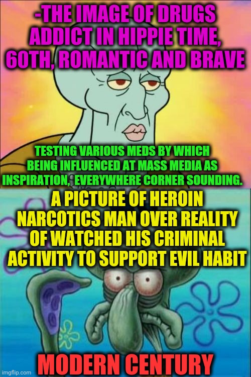 -Passed parts. | -THE IMAGE OF DRUGS ADDICT IN HIPPIE TIME, 60TH, ROMANTIC AND BRAVE; TESTING VARIOUS MEDS BY WHICH BEING INFLUENCED AT MASS MEDIA AS INSPIRATION,  EVERYWHERE CORNER SOUNDING. A PICTURE OF HEROIN NARCOTICS MAN OVER REALITY OF WATCHED HIS CRIMINAL ACTIVITY TO SUPPORT EVIL HABIT; MODERN CENTURY | image tagged in memes,squidward,1960's,hippies,war on drugs,talk to spongebob | made w/ Imgflip meme maker