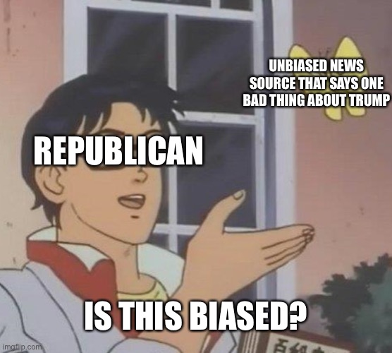 Is This A Pigeon Meme | UNBIASED NEWS SOURCE THAT SAYS ONE BAD THING ABOUT TRUMP; REPUBLICAN; IS THIS BIASED? | image tagged in memes,is this a pigeon | made w/ Imgflip meme maker