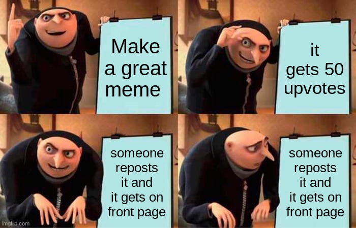 Gru's Plan Meme | Make a great meme; it gets 50 upvotes; someone reposts it and it gets on front page; someone reposts it and it gets on front page | image tagged in memes,gru's plan,oh god why,jesus christ | made w/ Imgflip meme maker