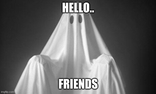 Hello | HELLO.. FRIENDS | image tagged in ghost | made w/ Imgflip meme maker