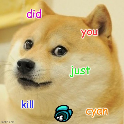 Did you just kill cyan | did; you; just; kill; cyan | image tagged in memes,doge | made w/ Imgflip meme maker