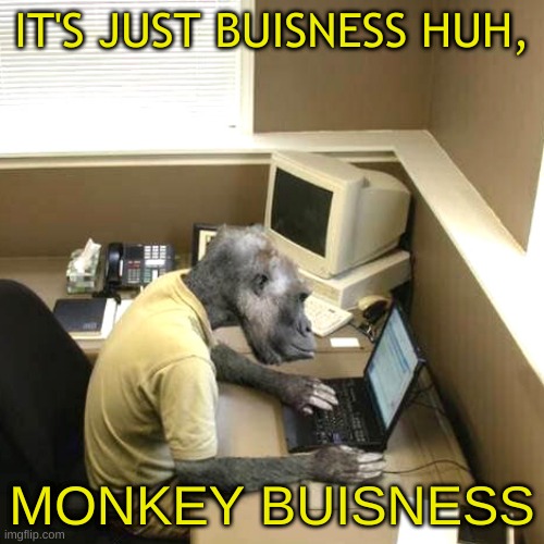 Monke |  IT'S JUST BUISNESS HUH, MONKEY BUISNESS | image tagged in memes,monkey business,monke,funny memes,barney will eat all of your delectable biscuits,monkeys | made w/ Imgflip meme maker