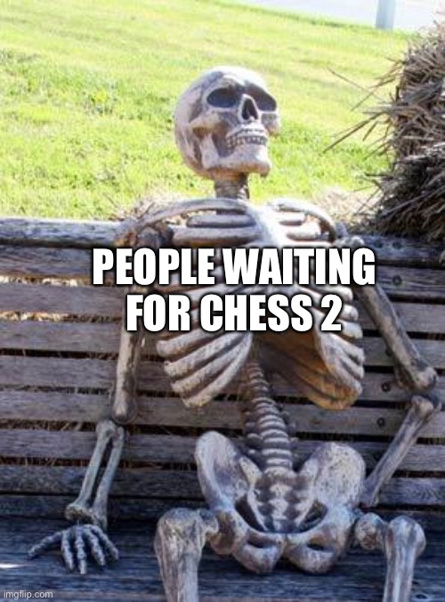 Waiting Skeleton Meme |  PEOPLE WAITING FOR CHESS 2 | image tagged in memes,waiting skeleton | made w/ Imgflip meme maker