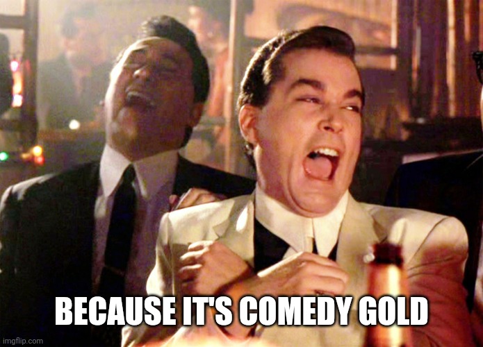 Good Fellas Hilarious Meme | BECAUSE IT'S COMEDY GOLD | image tagged in memes,good fellas hilarious | made w/ Imgflip meme maker