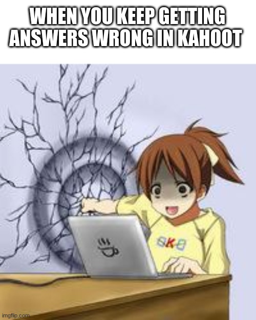 Anime wall punch | WHEN YOU KEEP GETTING ANSWERS WRONG IN KAHOOT | image tagged in anime wall punch | made w/ Imgflip meme maker