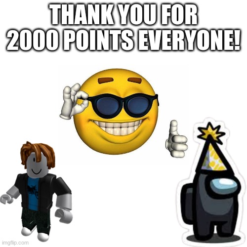 got 2000 points! | THANK YOU FOR 2000 POINTS EVERYONE! | image tagged in happy,proud | made w/ Imgflip meme maker
