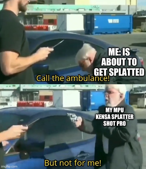 Call an ambulance but not for me | ME: IS ABOUT TO GET SPLATTED; MY MPU KENSA SPLATTER SHOT PRO | image tagged in call an ambulance but not for me,funny memes,memes | made w/ Imgflip meme maker