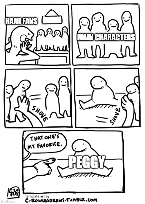 can you deny it tho? | MAIN CHARACTERS; HAMI FANS; PEGGY | image tagged in that ones my favorite | made w/ Imgflip meme maker