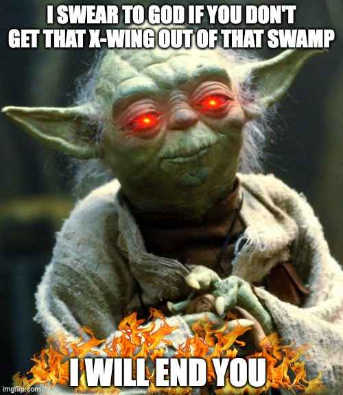 Star Wars Yoda | I SWEAR TO GOD IF YOU DON'T GET THAT X-WING OUT OF THAT SWAMP; I WILL END YOU | image tagged in memes,star wars yoda | made w/ Imgflip meme maker