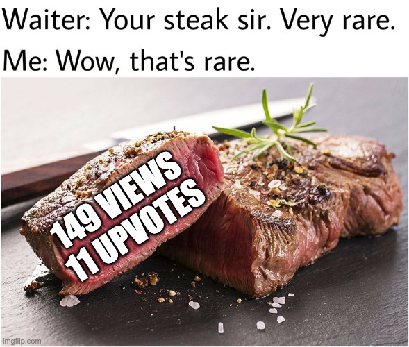 wow so rare | 149 VIEWS 11 UPVOTES | image tagged in rare steak meme,rare | made w/ Imgflip meme maker