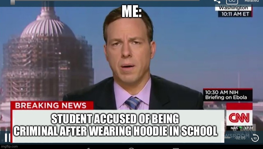 cnn breaking news template | ME: STUDENT ACCUSED OF BEING CRIMINAL AFTER WEARING HOODIE IN SCHOOL | image tagged in cnn breaking news template | made w/ Imgflip meme maker