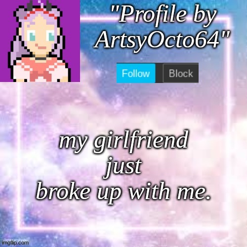 my girlfriend just broke up with me. | made w/ Imgflip meme maker