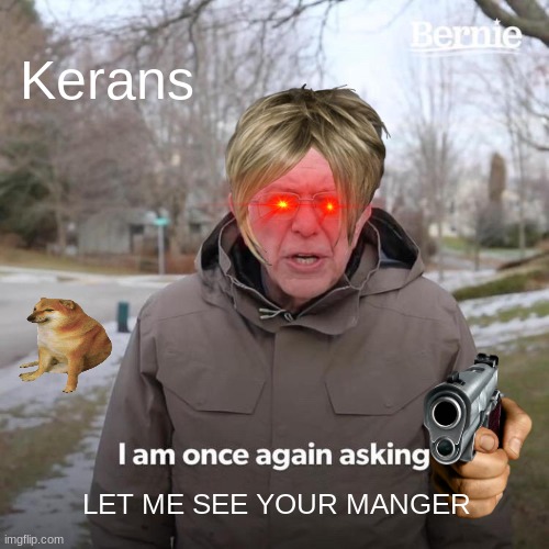 Bernie I Am Once Again Asking For Your Support Meme | Kerans; LET ME SEE YOUR MANGER | image tagged in memes,bernie i am once again asking for your support | made w/ Imgflip meme maker