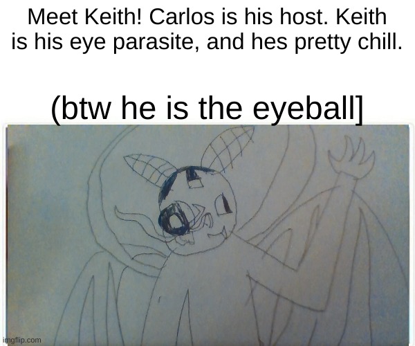 parasite oc time bois | Meet Keith! Carlos is his host. Keith is his eye parasite, and hes pretty chill. (btw he is the eyeball] | made w/ Imgflip meme maker