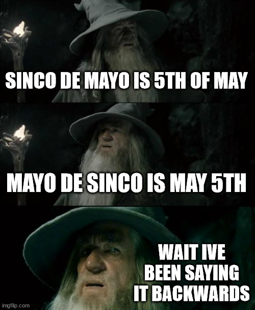 Confused Gandalf | SINCO DE MAYO IS 5TH OF MAY; MAYO DE SINCO IS MAY 5TH; WAIT IVE BEEN SAYING IT BACKWARDS | image tagged in memes,confused gandalf | made w/ Imgflip meme maker