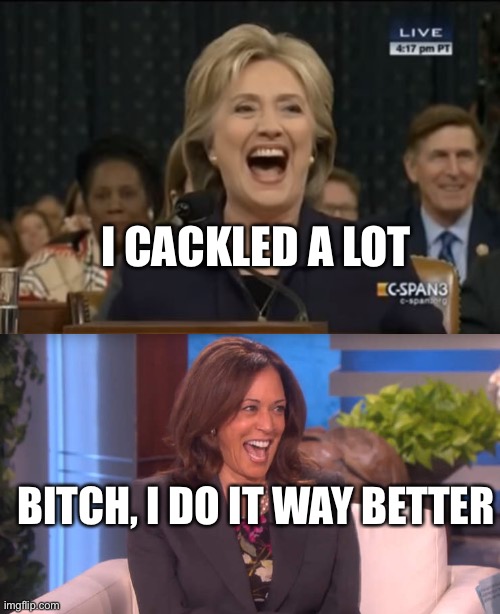 Cackling Contest | I CACKLED A LOT; BITCH, I DO IT WAY BETTER | image tagged in hillary cackling,kamala laughing after threatening trump with a death | made w/ Imgflip meme maker