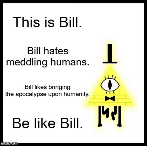 Actually Dont Be Like Bill I Dont Wanna Die | This is Bill. Bill hates meddling humans. Bill likes bringing the apocalypse upon humanity. Be like Bill. | image tagged in memes,be like bill | made w/ Imgflip meme maker