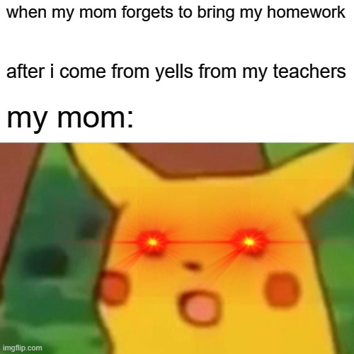 when my mom forgets to bring my homework after i come from yells from my teachers my mom: | image tagged in memes,surprised pikachu | made w/ Imgflip meme maker