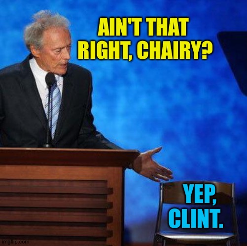 Clint Eastwood Chair. | AIN'T THAT 
RIGHT, CHAIRY? YEP, CLINT. | image tagged in clint eastwood chair | made w/ Imgflip meme maker