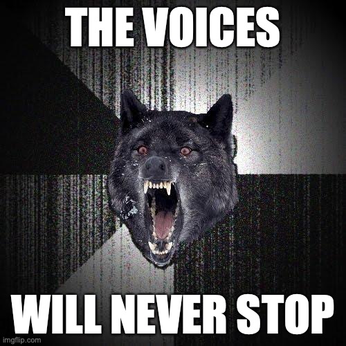 Insanity Wolf Meme | THE VOICES; WILL NEVER STOP | image tagged in memes,insanity wolf | made w/ Imgflip meme maker