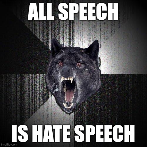 Insanity Wolf Meme | ALL SPEECH; IS HATE SPEECH | image tagged in memes,insanity wolf | made w/ Imgflip meme maker