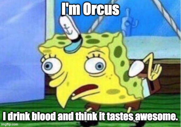 Mocking Spongebob Meme | I'm Orcus; I drink blood and think it tastes awesome. | image tagged in memes,mocking spongebob | made w/ Imgflip meme maker