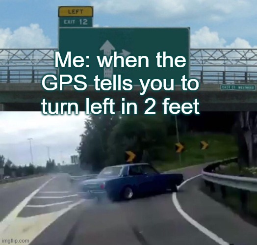 2 feet | Me: when the GPS tells you to turn left in 2 feet | image tagged in memes,left exit 12 off ramp | made w/ Imgflip meme maker