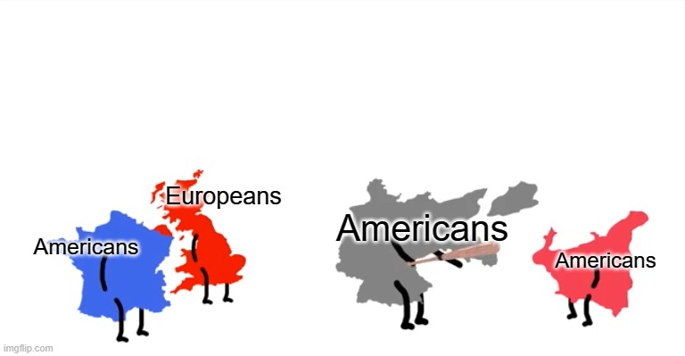 I wanna beat you up (oversimplified) | Europeans; Americans; Americans; Americans | image tagged in i wanna beat you up oversimplified | made w/ Imgflip meme maker