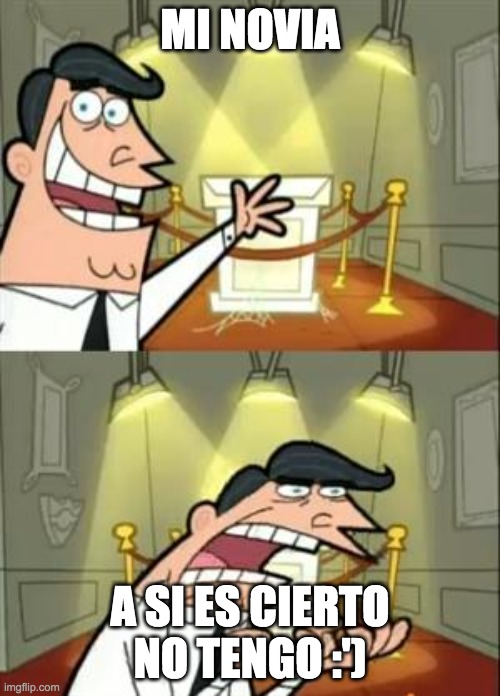 This Is Where I'd Put My Trophy If I Had One Meme | MI NOVIA; A SI ES CIERTO NO TENGO :') | image tagged in memes,this is where i'd put my trophy if i had one | made w/ Imgflip meme maker