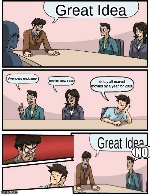 Boardroom Meeting Suggestion | Great Idea; Avengers endgame; fortnite crew pack; delay all marvel movies by a year for 2020; NO | image tagged in memes,boardroom meeting suggestion | made w/ Imgflip meme maker