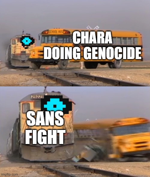 Well yes but actually no | CHARA DOING GENOCIDE; SANS FIGHT | image tagged in a train hitting a school bus | made w/ Imgflip meme maker
