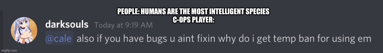 PEOPLE: HUMANS ARE THE MOST INTELLIGENT SPECIES

C-OPS PLAYER: | image tagged in CriticalOpsGame | made w/ Imgflip meme maker