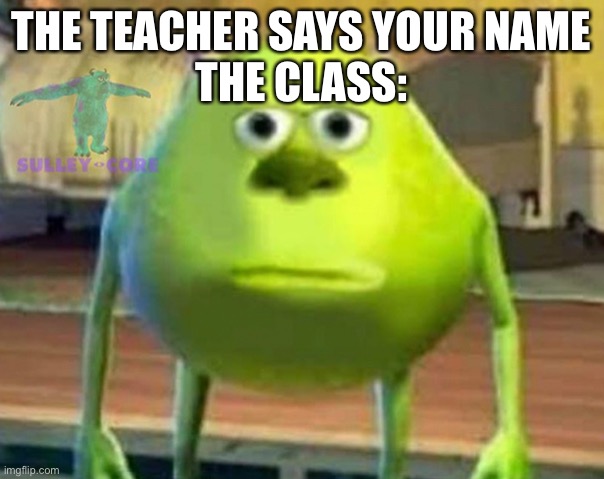 Monsters Inc | THE TEACHER SAYS YOUR NAME
THE CLASS: | image tagged in monsters inc | made w/ Imgflip meme maker