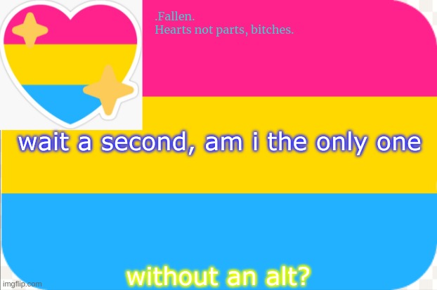 pansexual announcement temp | wait a second, am i the only one; without an alt? | image tagged in pansexual announcement temp | made w/ Imgflip meme maker