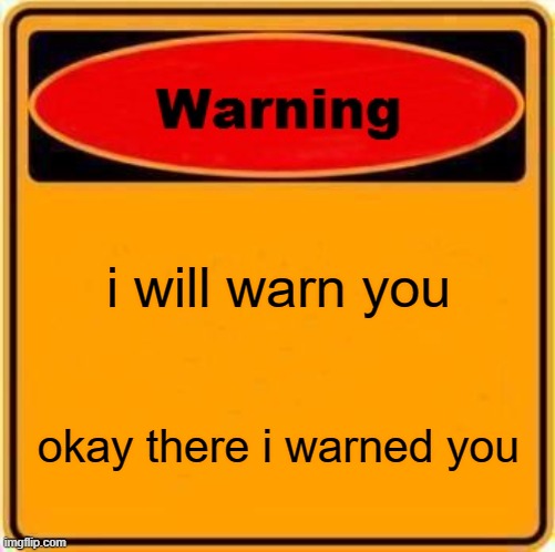 warning | i will warn you; okay there i warned you | image tagged in memes,warning sign | made w/ Imgflip meme maker
