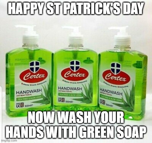 Happy St Patrick's Day | HAPPY ST PATRICK'S DAY; NOW WASH YOUR HANDS WITH GREEN SOAP | image tagged in happy st patrick's day | made w/ Imgflip meme maker