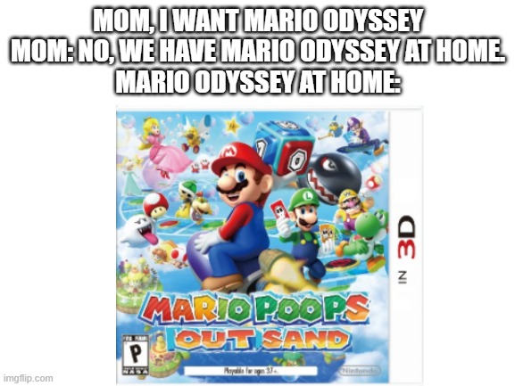 Mario at home... | MOM, I WANT MARIO ODYSSEY
MOM: NO, WE HAVE MARIO ODYSSEY AT HOME.
MARIO ODYSSEY AT HOME: | image tagged in funny,funny meme,oh god why | made w/ Imgflip meme maker
