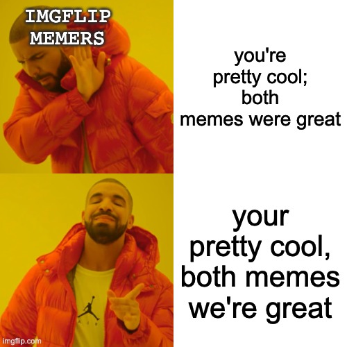 spelling, people | IMGFLIP MEMERS; you're pretty cool; both memes were great; your pretty cool, both memes we're great | image tagged in memes,drake hotline bling | made w/ Imgflip meme maker