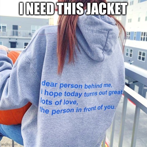 Wholesome hoodie | I NEED THIS JACKET | image tagged in wholesome hoodie | made w/ Imgflip meme maker