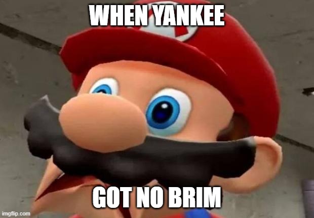 Mario WTF | WHEN YANKEE; GOT NO BRIM | image tagged in mario wtf,yankee no brim,whooaooaoa,mamamia | made w/ Imgflip meme maker