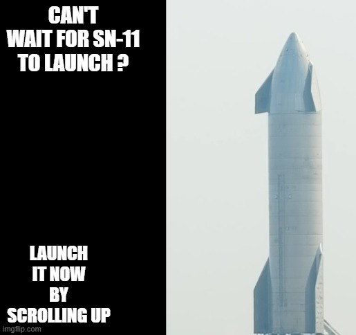 sn11 | CAN'T WAIT FOR SN-11 TO LAUNCH ? LAUNCH IT NOW BY SCROLLING UP | image tagged in spacex | made w/ Imgflip meme maker