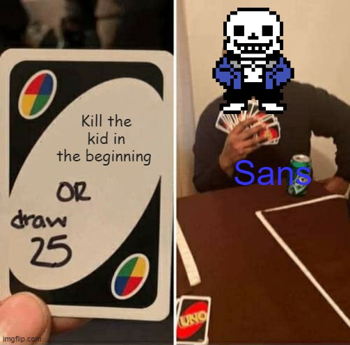Sans promise in a nutshell | Kill the kid in the beginning; Sans | image tagged in memes,uno draw 25 cards | made w/ Imgflip meme maker