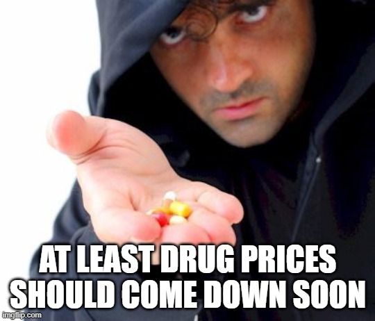 sketchy drug dealer | AT LEAST DRUG PRICES SHOULD COME DOWN SOON | image tagged in sketchy drug dealer | made w/ Imgflip meme maker