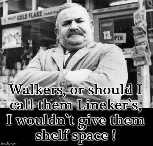I wouldn`t give them shelf space ! | Walkers, or should I
call them Lineker`s,
I wouldn`t give them
shelf space ! | image tagged in walkers | made w/ Imgflip meme maker