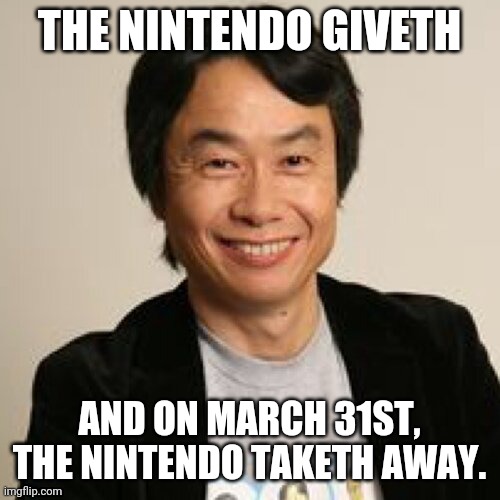 Why does Nintendo keep on having only limited availability? | THE NINTENDO GIVETH; AND ON MARCH 31ST, THE NINTENDO TAKETH AWAY. | image tagged in shigeru miyamoto,nintendo | made w/ Imgflip meme maker