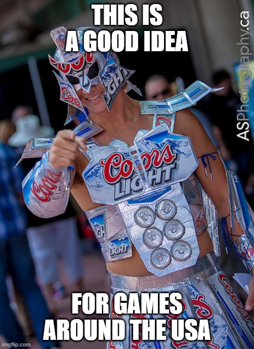 coors beer knight | THIS IS A GOOD IDEA; FOR GAMES AROUND THE USA | image tagged in coors beer knight | made w/ Imgflip meme maker